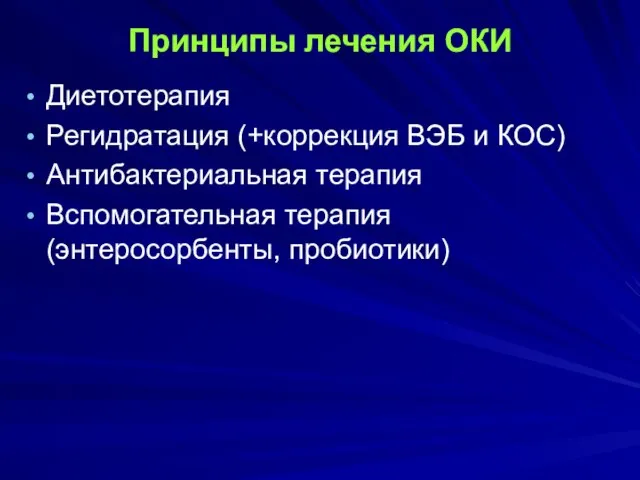 Принципы лечения ОКИ Диетотерапия Регидратация (+коррекция ВЭБ и КОС) Антибактериальная терапия Вспомогательная терапия (энтеросорбенты, пробиотики)