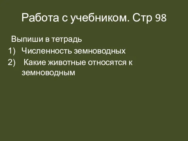 Работа с учебником. Стр 98 Выпиши в тетрадь Численность земноводных Какие животные относятся к земноводным