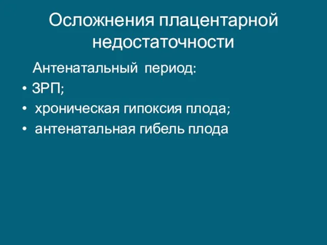 Осложнения плацентарной недостаточности Антенатальный период: ЗРП; хроническая гипоксия плода; антенатальная гибель плода