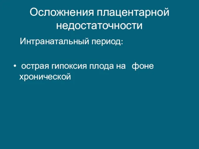 Осложнения плацентарной недостаточности Интранатальный период: острая гипоксия плода на фоне хронической