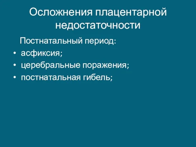 Осложнения плацентарной недостаточности Постнатальный период: асфиксия; церебральные поражения; постнатальная гибель;