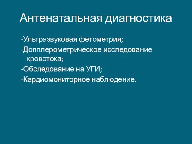 Антенатальная диагностика -Ультразвуковая фетометрия; -Допплерометрическое исследование кровотока; -Обследование на УГИ; -Кардиомониторное наблюдение.