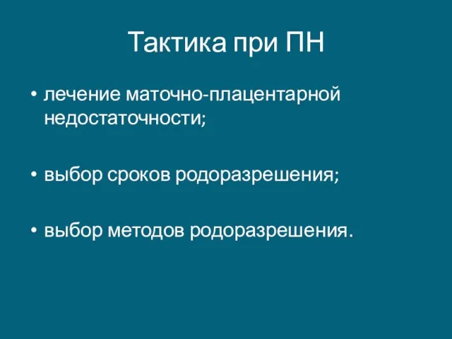 Тактика при ПН лечение маточно-плацентарной недостаточности; выбор сроков родоразрешения; выбор методов родоразрешения.