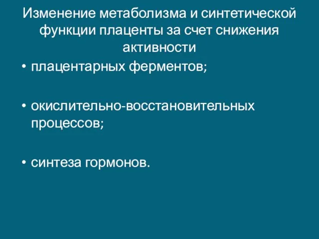 Изменение метаболизма и синтетической функции плаценты за счет снижения активности плацентарных ферментов; окислительно-восстановительных процессов; синтеза гормонов.