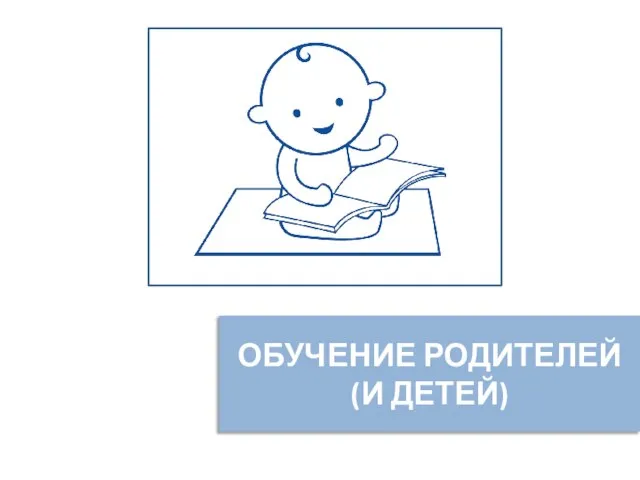 ОБУЧЕНИЕ РОДИТЕЛЕЙ (И ДЕТЕЙ)