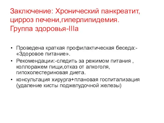 Заключение: Хронический панкреатит,цирроз печени,гиперлипидемия. Группа здоровья-IIIa Проведена краткая профилактическая беседа:-«Здоровое питание».