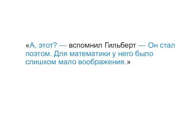 «А, этот? — вспомнил Гильберт — Он стал поэтом. Для математики