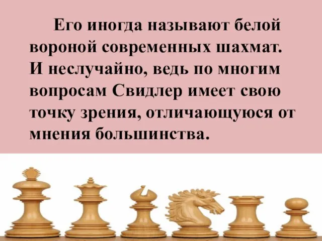 Его иногда называют белой вороной современных шахмат. И неслучайно, ведь по