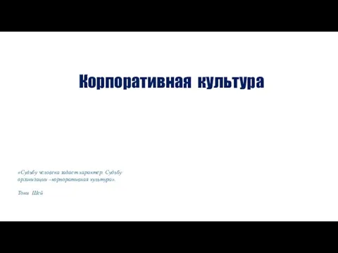 Корпоративная культура «Судьбу человека задает характер. Судьбу организации –корпоративная культура». Тони Шей