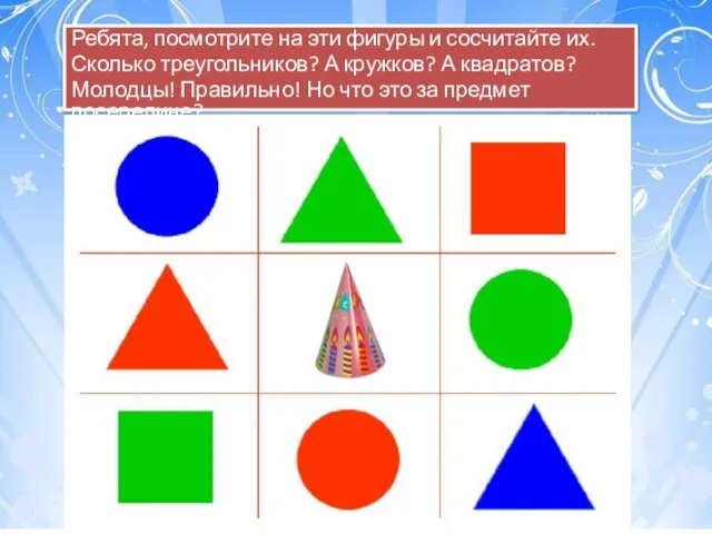 Ребята, посмотрите на эти фигуры и сосчитайте их. Сколько треугольников? А