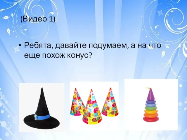 Ребята, давайте подумаем, а на что еще похож конус? (Видео 1)