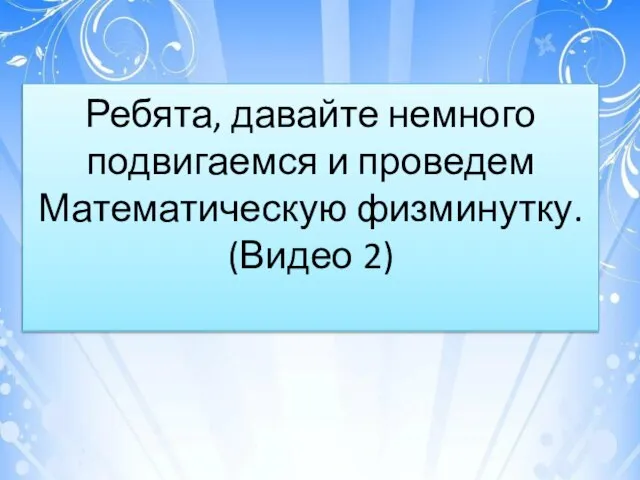 Ребята, давайте немного подвигаемся и проведем Математическую физминутку. (Видео 2)