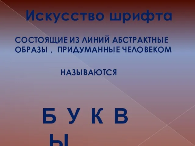 Искусство шрифта СОСТОЯЩИЕ ИЗ ЛИНИЙ АБСТРАКТНЫЕ ОБРАЗЫ , ПРИДУМАННЫЕ ЧЕЛОВЕКОМ НАЗЫВАЮТСЯ Б У К В Ы