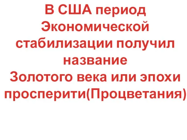 В США период Экономической стабилизации получил название Золотого века или эпохи просперити(Процветания)