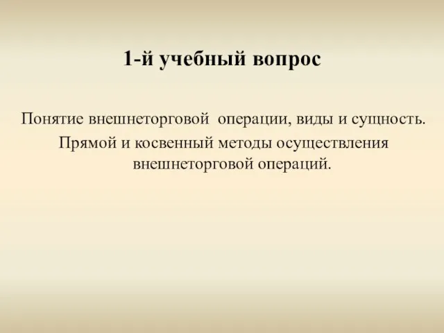 1-й учебный вопрос Понятие внешнеторговой операции, виды и сущность. Прямой и косвенный методы осуществления внешнеторговой операций.