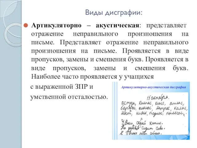 Виды дисграфии: Артикуляторно – акустическая: представляет отражение неправильного произношения на письме.