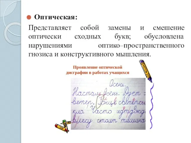 Оптическая: Представляет собой замены и смешение оптически сходных букв; обусловлена нарушениями оптико–пространственного гнозиса и конструктивного мышления.