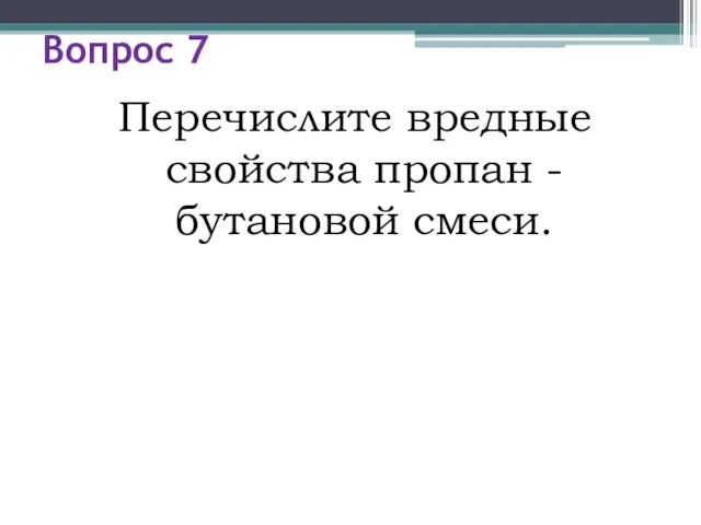 Вопрос 7 Перечислите вредные свойства пропан - бутановой смеси.