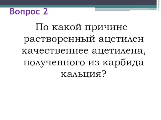 Вопрос 2 По какой причине растворенный ацетилен качественнее ацетилена, полученного из карбида кальция?