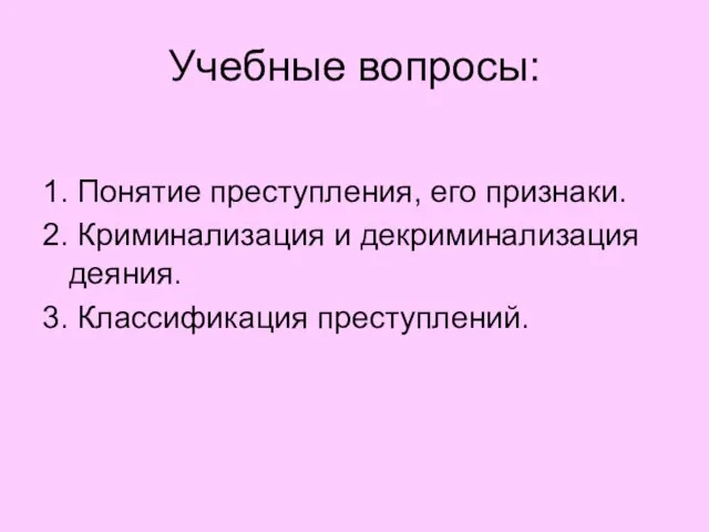 Учебные вопросы: 1. Понятие преступления, его признаки. 2. Криминализация и декриминализация деяния. 3. Классификация преступлений.