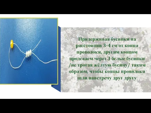 Придерживая бусинки на расстоянии 3-4 см от конца проволоки, другим концом