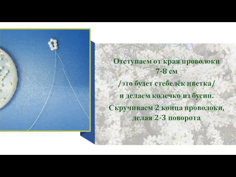 Отступаем от края проволоки 7-8 см /это будет стебелёк цветка/ и