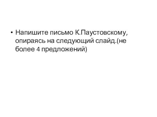 Напишите письмо К.Паустовскому,опираясь на следующий слайд.(не более 4 предложений)