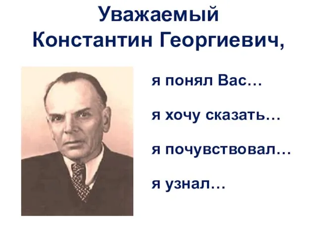 Уважаемый Константин Георгиевич, я понял Вас… я хочу сказать… я почувствовал… я узнал…