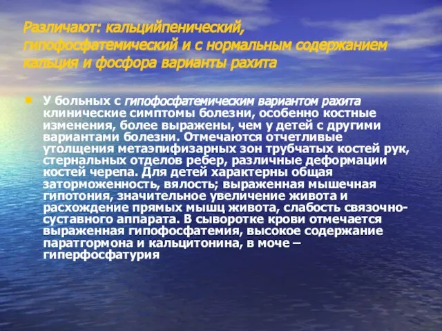 Различают: кальцийпенический, гипофосфатемический и с нормальным содержанием кальция и фосфора варианты