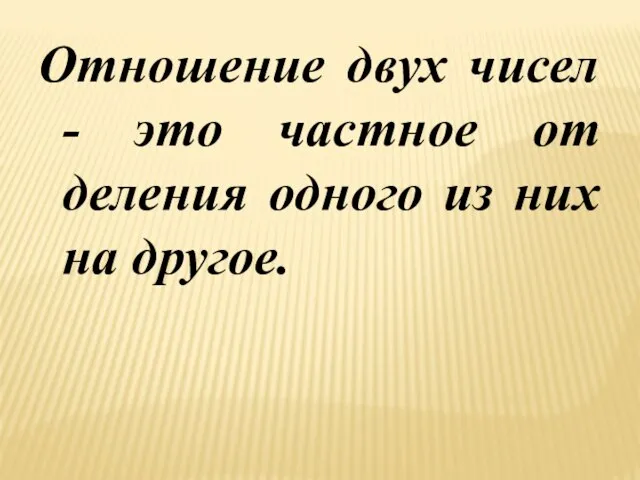 Отношение двух чисел - это частное от деления одного из них на другое.