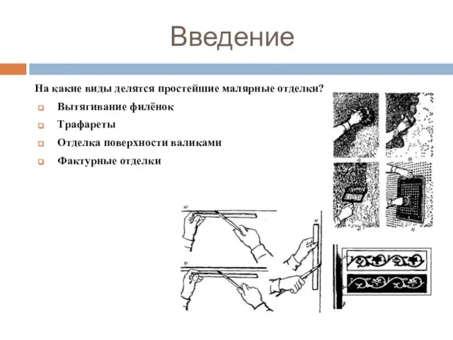 Введение На какие виды делятся простейшие малярные отделки? Вытягивание филёнок Трафареты Отделка поверхности валиками Фактурные отделки