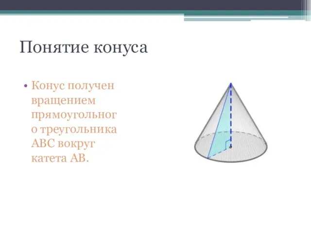 Понятие конуса Конус получен вращением прямоугольного треугольника АВС вокруг катета АВ.