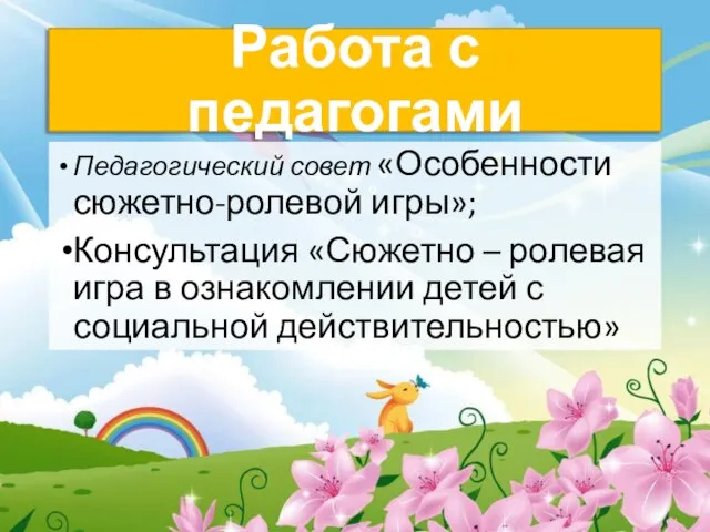 Работа с педагогами Педагогический совет «Особенности сюжетно-ролевой игры»; Консультация «Сюжетно –