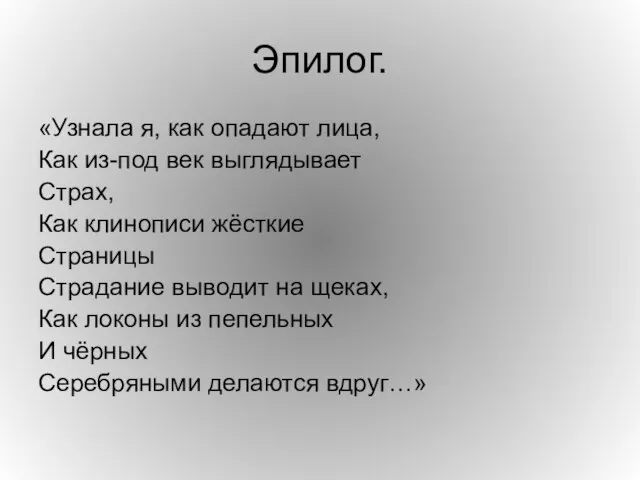 Эпилог. «Узнала я, как опадают лица, Как из-под век выглядывает Страх,