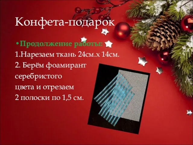 Конфета-подарок Продолжение работы: 1.Нарезаем ткань 24см.х 14см. 2. Берём фоамирант серебристого