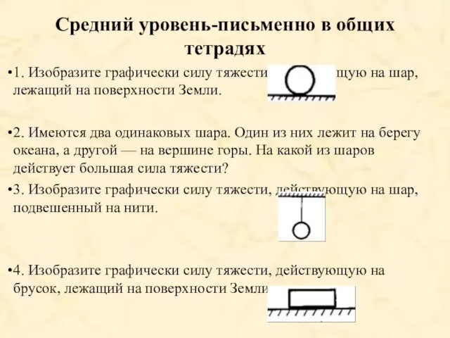 Средний уровень-письменно в общих тетрадях 1. Изобразите графически силу тяжести, действующую