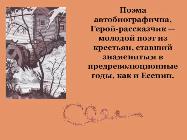 Поэма автобиографична, Герой-рассказчик — молодой поэт из крестьян, ставший знаменитым в предреволюционные годы, как и Есенин.