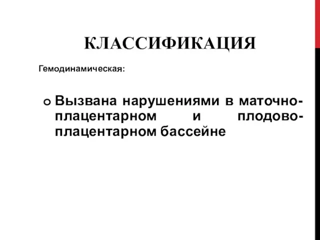 КЛАССИФИКАЦИЯ Гемодинамическая: Вызвана нарушениями в маточно-плацентарном и плодово-плацентарном бассейне