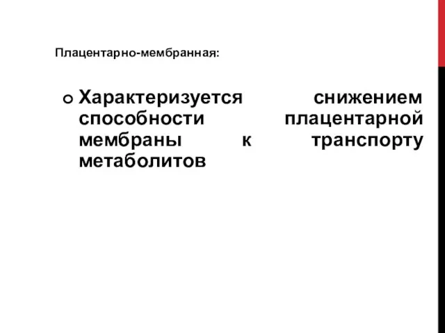 Плацентарно-мембранная: Характеризуется снижением способности плацентарной мембраны к транспорту метаболитов