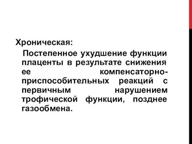 Хроническая: Постепенное ухудшение функции плаценты в результате снижения ее компенсаторно-приспособительных реакций