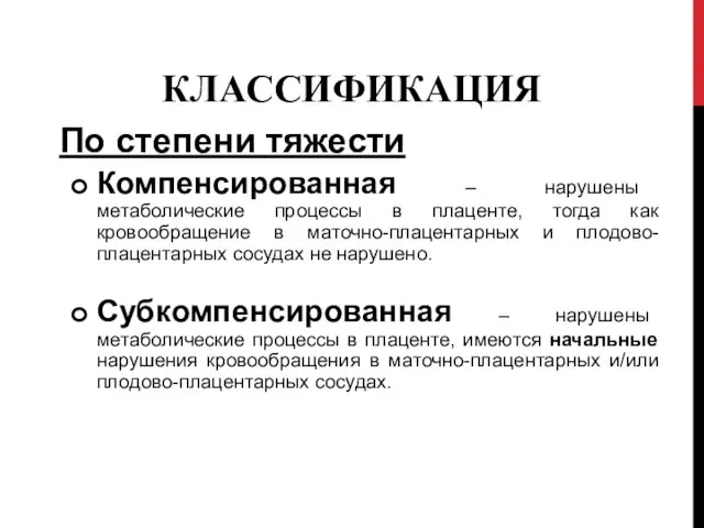 КЛАССИФИКАЦИЯ По степени тяжести Компенсированная – нарушены метаболические процессы в плаценте,