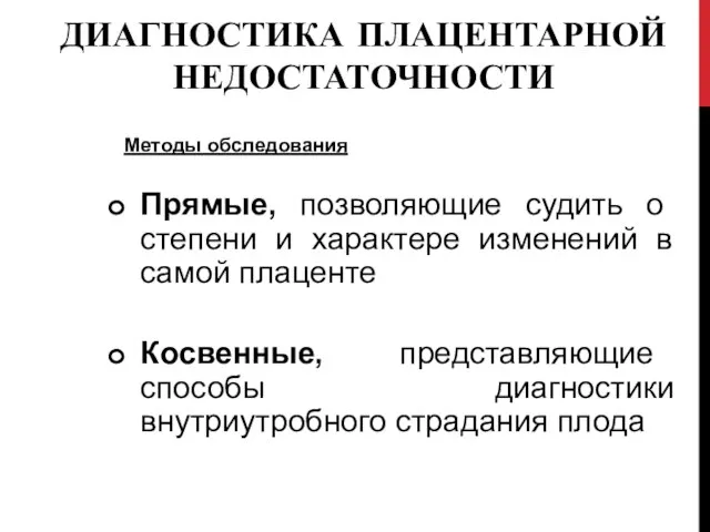 ДИАГНОСТИКА ПЛАЦЕНТАРНОЙ НЕДОСТАТОЧНОСТИ Методы обследования Прямые, позволяющие судить о степени и