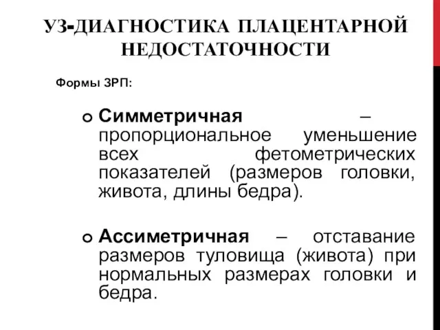 УЗ-ДИАГНОСТИКА ПЛАЦЕНТАРНОЙ НЕДОСТАТОЧНОСТИ Формы ЗРП: Симметричная – пропорциональное уменьшение всех фетометрических