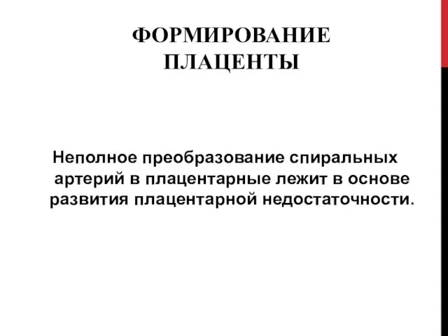 ФОРМИРОВАНИЕ ПЛАЦЕНТЫ Неполное преобразование спиральных артерий в плацентарные лежит в основе развития плацентарной недостаточности.