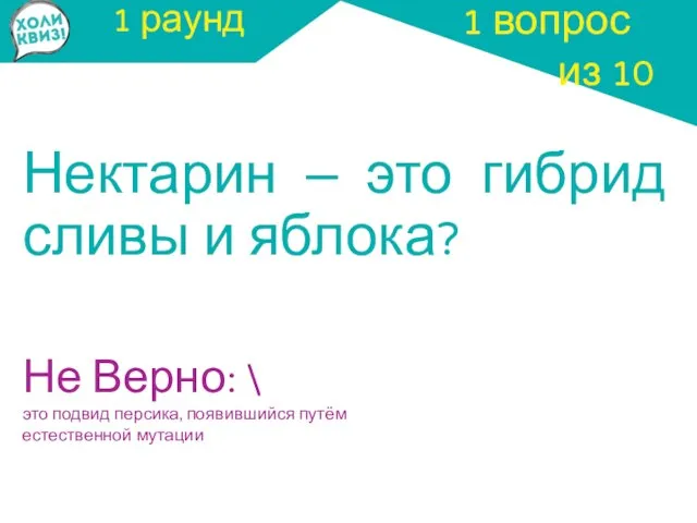 1 раунд Нектарин – это гибрид сливы и яблока? 1 вопрос