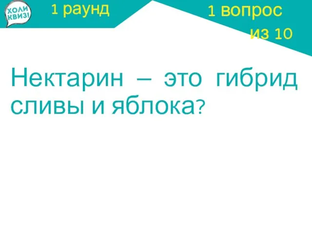 1 раунд Нектарин – это гибрид сливы и яблока? 1 вопрос из 10