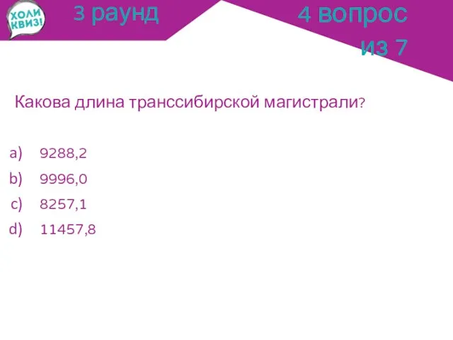 3 раунд Какова длина транссибирской магистрали? 9288,2 9996,0 8257,1 11457,8 4 вопрос из 7