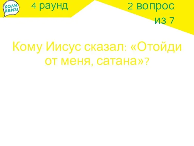 4 раунд Кому Иисус сказал: «Отойди от меня, сатана»? 2 вопрос из 7