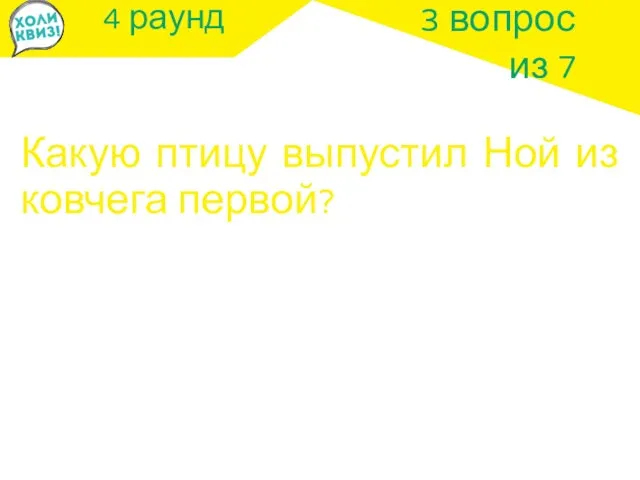 4 раунд Какую птицу выпустил Ной из ковчега первой? 3 вопрос из 7