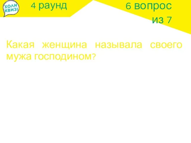 4 раунд Какая женщина называла своего мужа господином? 6 вопрос из 7